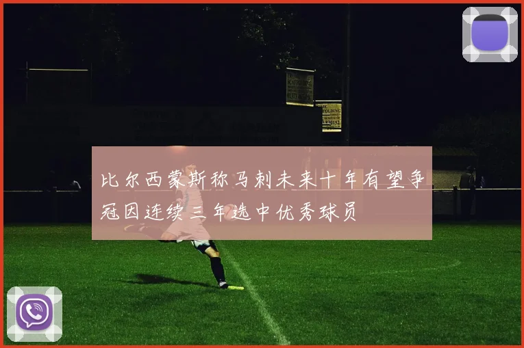 比尔西蒙斯称马刺未来十年有望争冠因连续三年选中优秀球员
