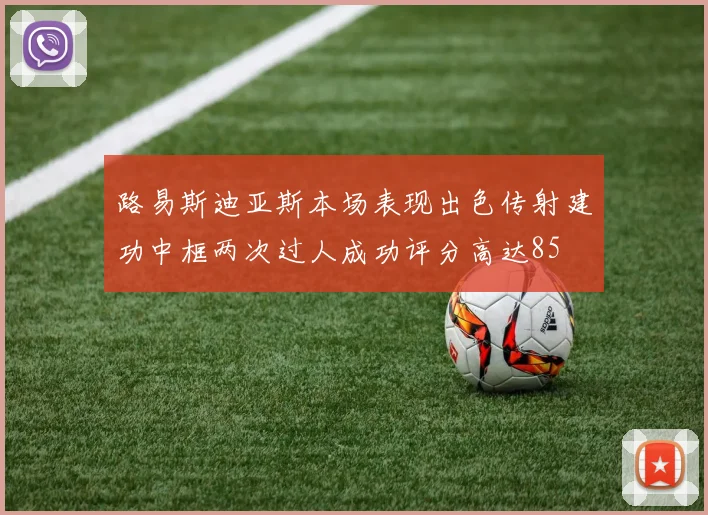 路易斯迪亚斯本场表现出色传射建功中框两次过人成功评分高达85