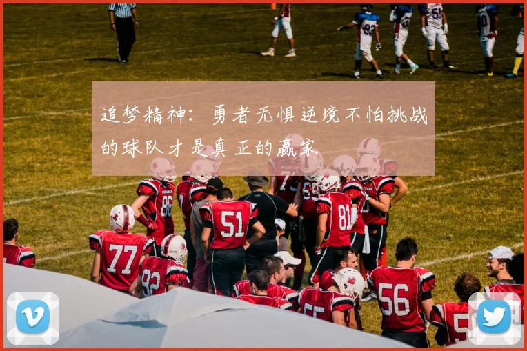 追梦精神：勇者无惧逆境不怕挑战的球队才是真正的赢家