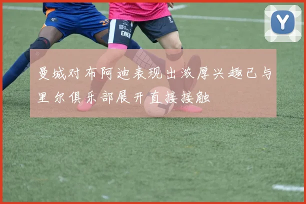 曼城对布阿迪表现出浓厚兴趣已与里尔俱乐部展开直接接触