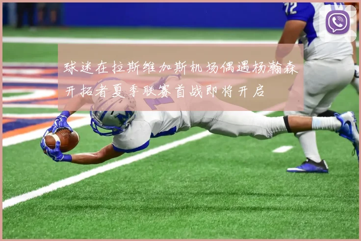 球迷在拉斯维加斯机场偶遇杨瀚森开拓者夏季联赛首战即将开启