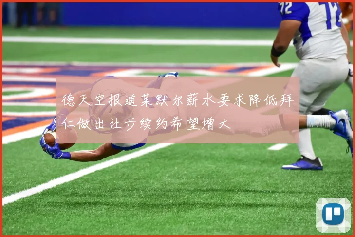 德天空报道莱默尔薪水要求降低拜仁做出让步续约希望增大