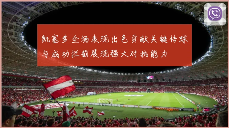 凯塞多全场表现出色贡献关键传球与成功拦截展现强大对抗能力